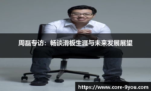 周磊专访：畅谈滑板生涯与未来发展展望