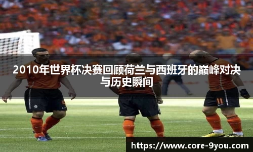 2010年世界杯决赛回顾荷兰与西班牙的巅峰对决与历史瞬间
